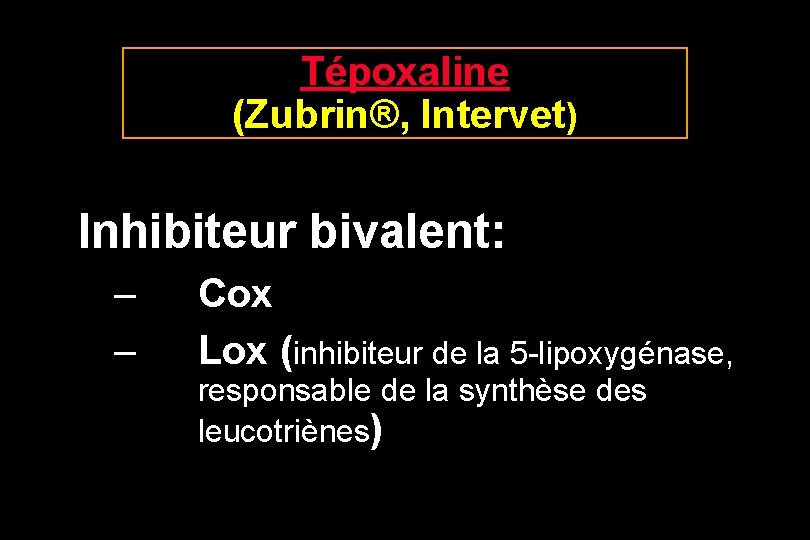 Tépoxaline (Zubrin®, Intervet) Inhibiteur bivalent: – – Cox Lox (inhibiteur de la 5 -lipoxygénase,