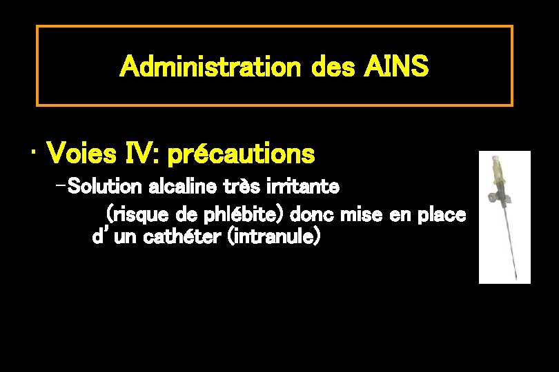 Administration des AINS • Voies IV: précautions – Solution alcaline très irritante (risque de