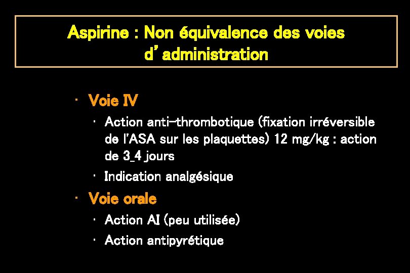 Aspirine : Non équivalence des voies d’administration • Voie IV • Action anti-thrombotique (fixation