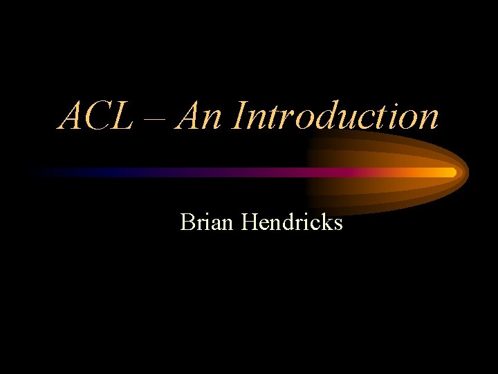 ACL – An Introduction Brian Hendricks 