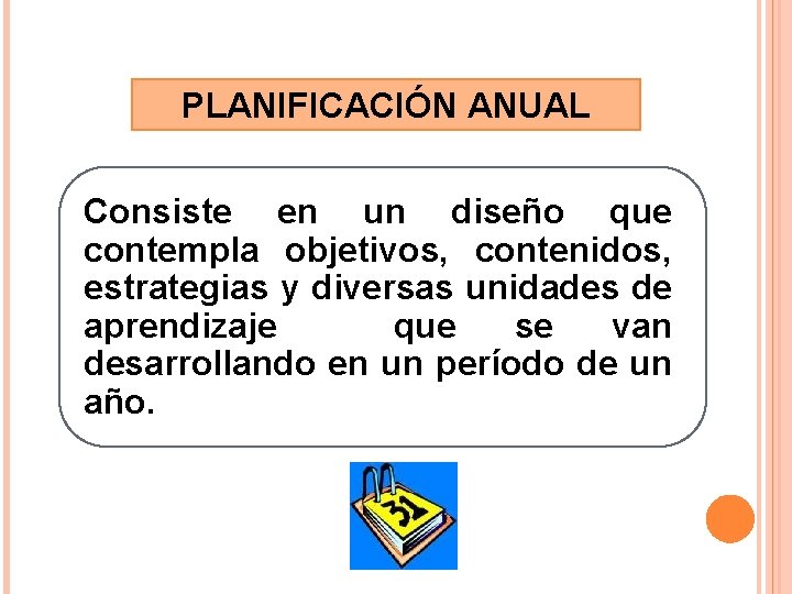 PLANIFICACIÓN ANUAL Consiste en un diseño que contempla objetivos, contenidos, estrategias y diversas unidades