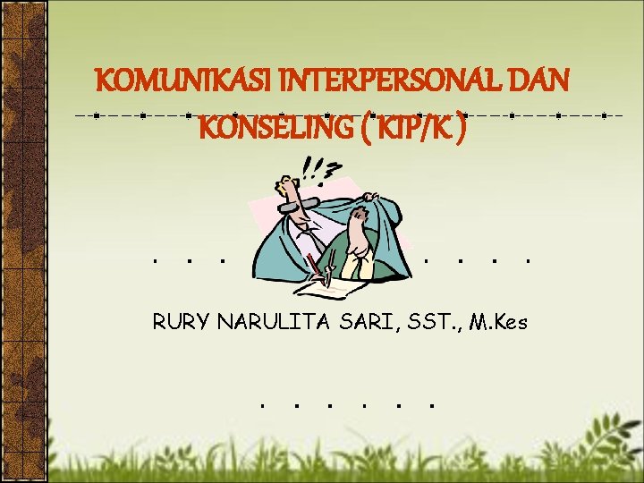 KOMUNIKASI INTERPERSONAL DAN KONSELING ( KIP/K ) RURY NARULITA SARI, SST. , M. Kes