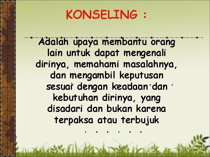 KONSELING : Adalah upaya membantu orang lain untuk dapat mengenali dirinya, memahami masalahnya, dan