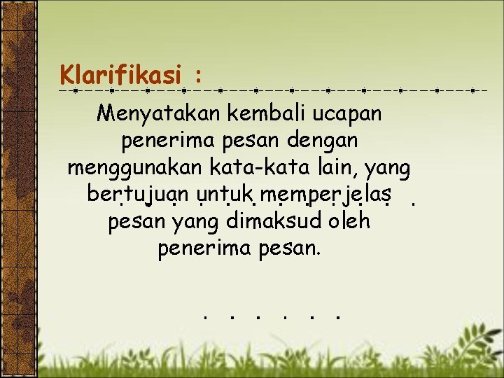 Klarifikasi : Menyatakan kembali ucapan penerima pesan dengan menggunakan kata-kata lain, yang bertujuan untuk