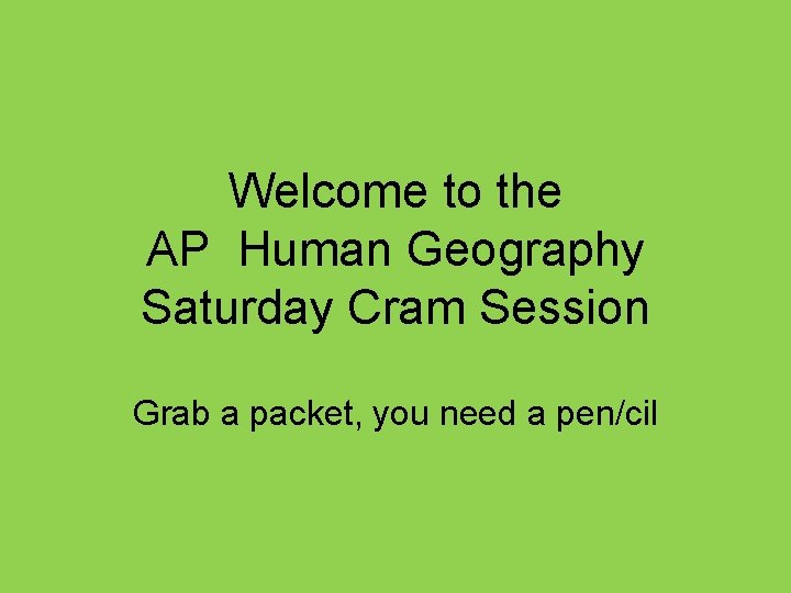 Welcome to the AP Human Geography Saturday Cram Session Grab a packet, you need