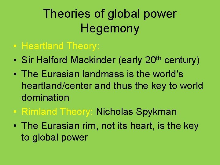 Theories of global power Hegemony • Heartland Theory: • Sir Halford Mackinder (early 20
