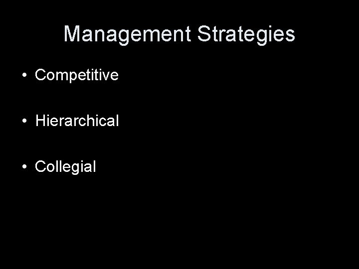 Management Strategies • Competitive • Hierarchical • Collegial 