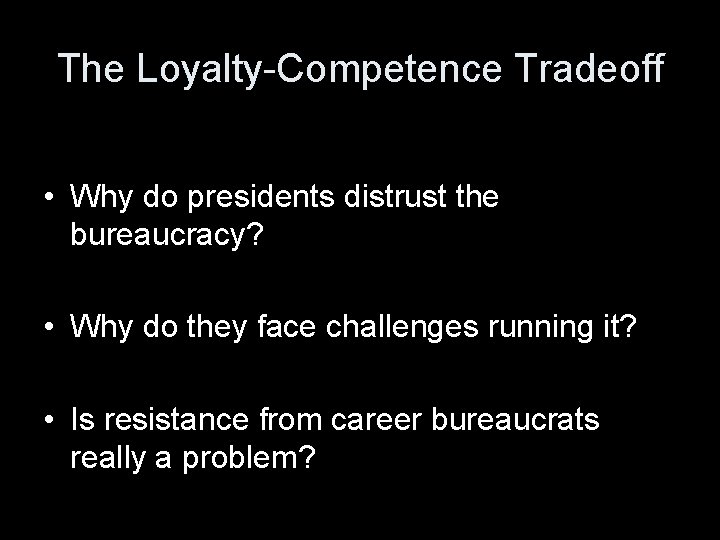 The Loyalty-Competence Tradeoff • Why do presidents distrust the bureaucracy? • Why do they