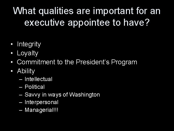 What qualities are important for an executive appointee to have? • • Integrity Loyalty