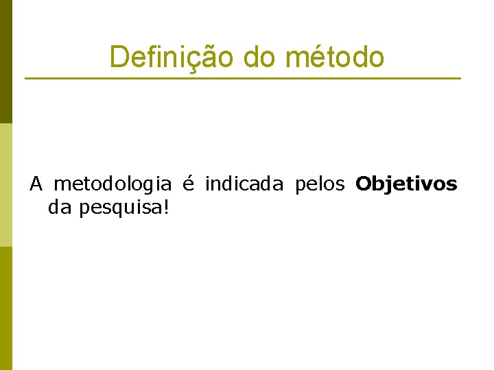 Definição do método A metodologia é indicada pelos Objetivos da pesquisa! 
