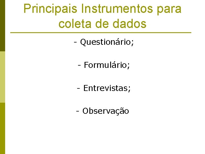 Principais Instrumentos para coleta de dados - Questionário; - Formulário; - Entrevistas; - Observação