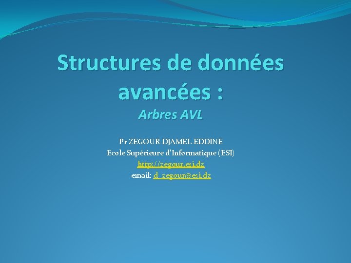Structures de données avancées : Arbres AVL Pr ZEGOUR DJAMEL EDDINE Ecole Supérieure d’Informatique