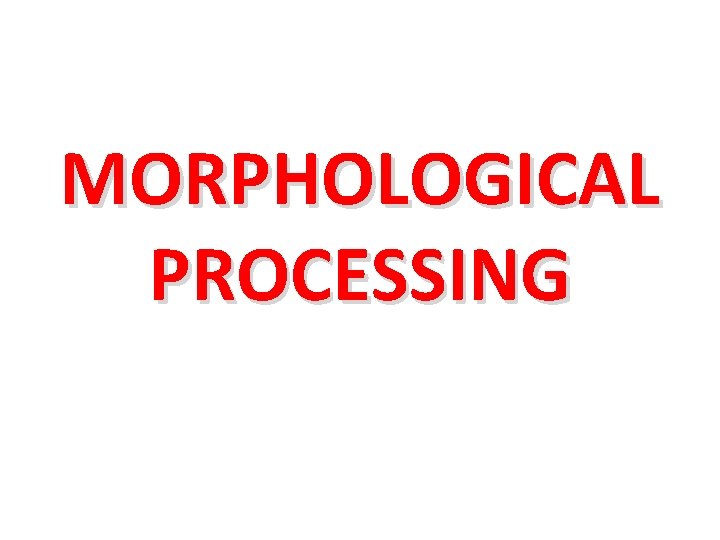 MORPHOLOGICAL PROCESSING 