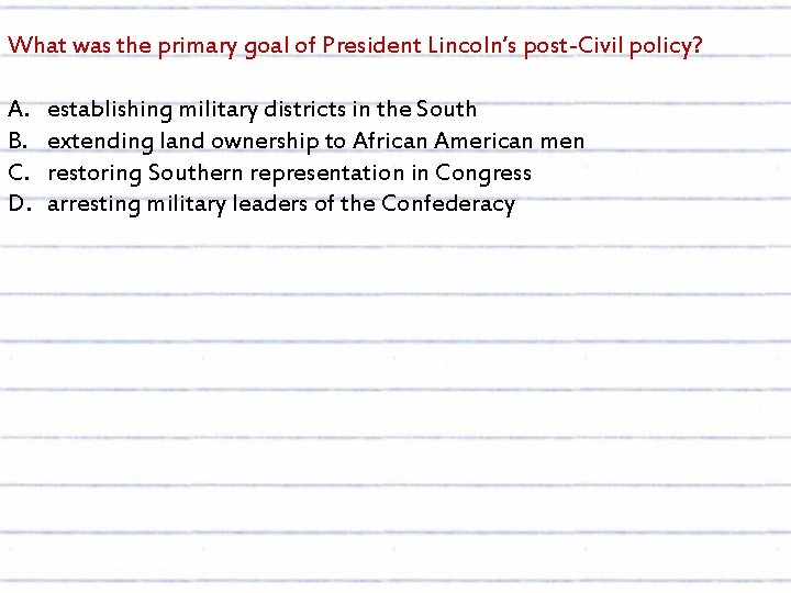 What was the primary goal of President Lincoln’s post-Civil policy? A. B. C. D.