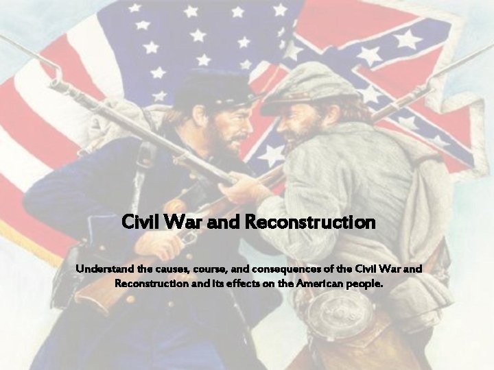 Civil War and Reconstruction Understand the causes, course, and consequences of the Civil War