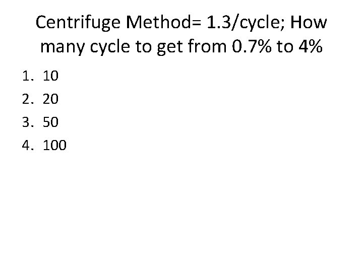 Centrifuge Method= 1. 3/cycle; How many cycle to get from 0. 7% to 4%