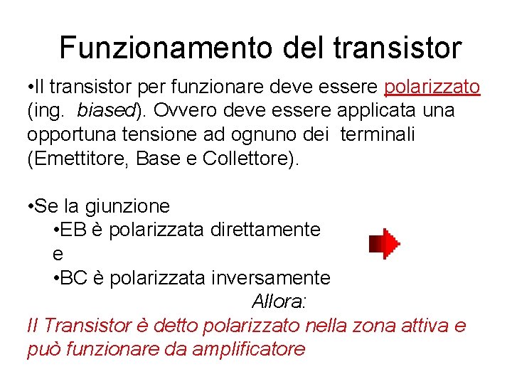 Funzionamento del transistor • Il transistor per funzionare deve essere polarizzato (ing. biased). Ovvero Funzionamento del transistor • Il transistor per funzionare deve essere polarizzato (ing. biased). Ovvero