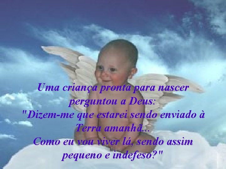 Uma criança pronta para nascer perguntou a Deus: "Dizem-me que estarei sendo enviado à
