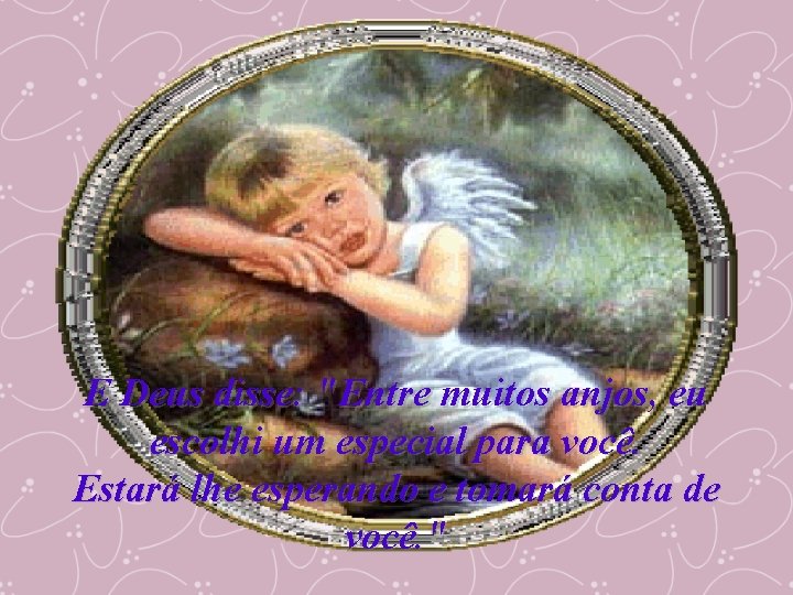E Deus disse: "Entre muitos anjos, eu escolhi um especial para você. Estará lhe