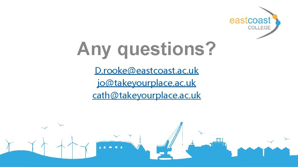 Any questions? D. rooke@eastcoast. ac. uk jo@takeyourplace. ac. uk cath@takeyourplace. ac. uk 