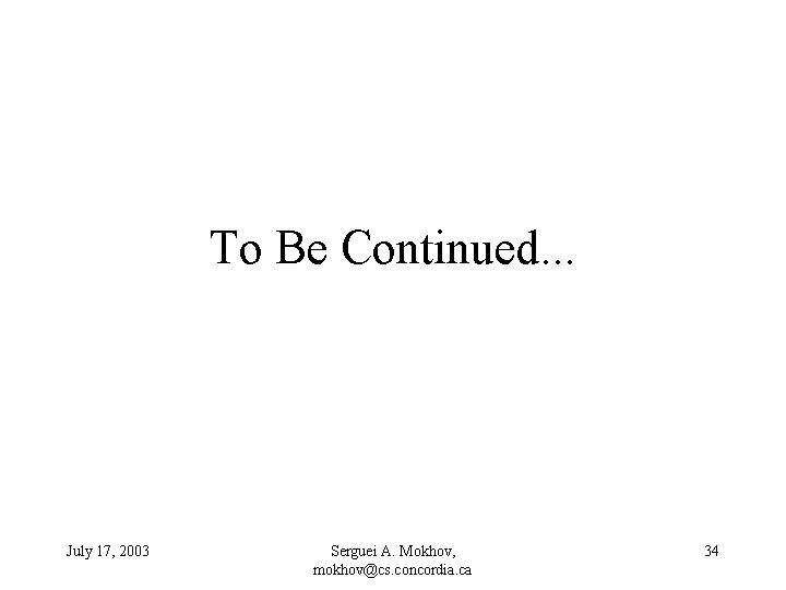 To Be Continued. . . July 17, 2003 Serguei A. Mokhov, mokhov@cs. concordia. ca
