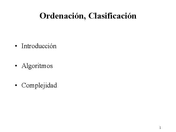 Ordenación, Clasificación • Introducción • Algoritmos • Complejidad 1 