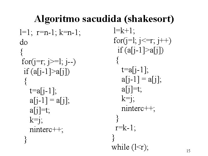 Algoritmo sacudida (shakesort) l=1; r=n-1; k=n-1; do { for(j=r; j>=l; j--) if (a[j-1]>a[j]) {