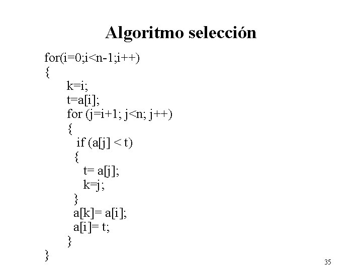 Algoritmo selección for(i=0; i<n-1; i++) { k=i; t=a[i]; for (j=i+1; j<n; j++) { if