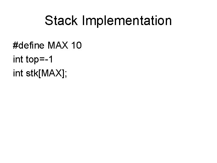 Stack Implementation #define MAX 10 int top=-1 int stk[MAX]; 