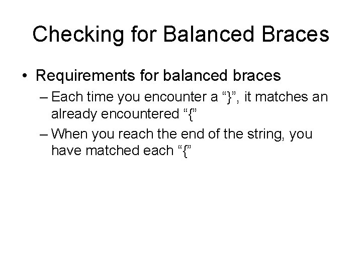 Checking for Balanced Braces • Requirements for balanced braces – Each time you encounter