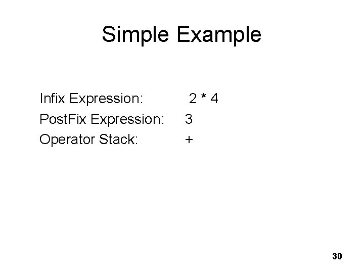 Simple Example Infix Expression: Post. Fix Expression: Operator Stack: 2 * 4 3 +