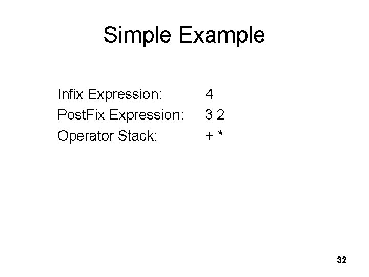 Simple Example Infix Expression: Post. Fix Expression: Operator Stack: 4 3 2 + *