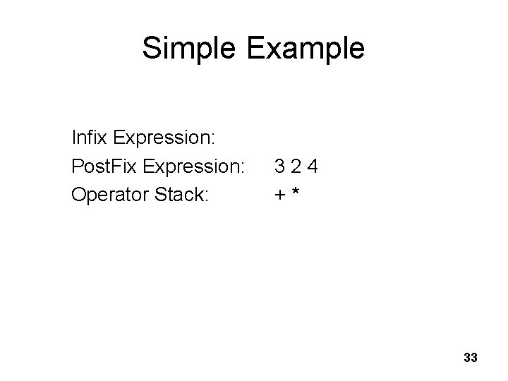 Simple Example Infix Expression: Post. Fix Expression: Operator Stack: 3 2 4 + *