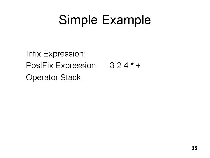 Simple Example Infix Expression: Post. Fix Expression: Operator Stack: 3 2 4 * +