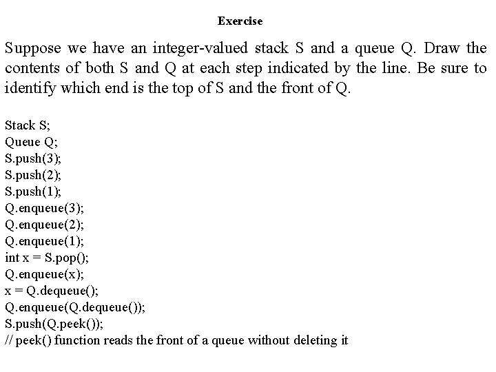 Exercise Suppose we have an integer-valued stack S and a queue Q. Draw the