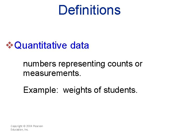 Definitions v. Quantitative data numbers representing counts or measurements. Example: weights of students. Copyright