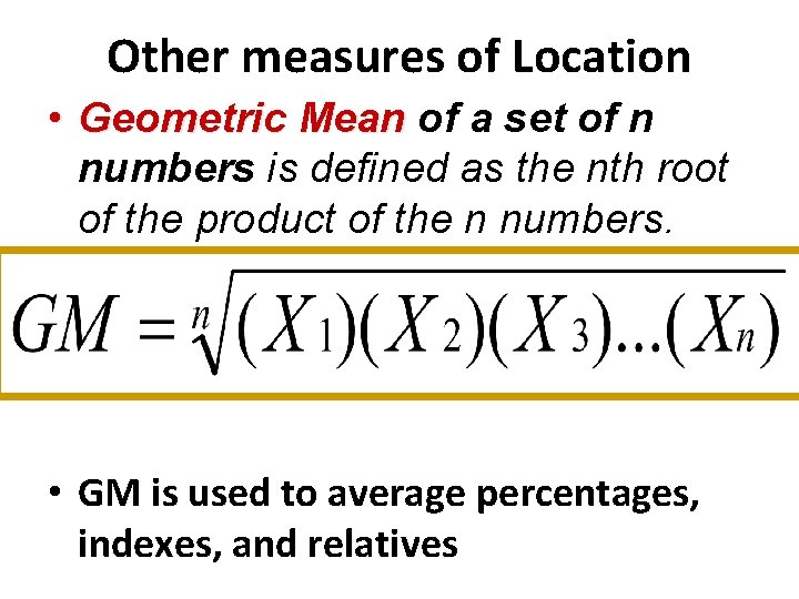 Other measures of Location • Geometric Mean of a set of n numbers is