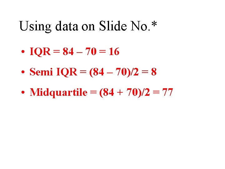 Using data on Slide No. * • IQR = 84 – 70 = 16