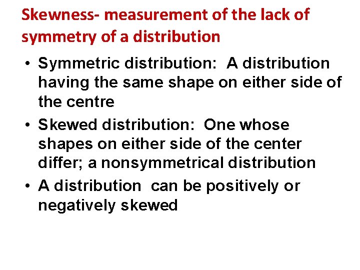 Skewness- measurement of the lack of symmetry of a distribution • Symmetric distribution: A