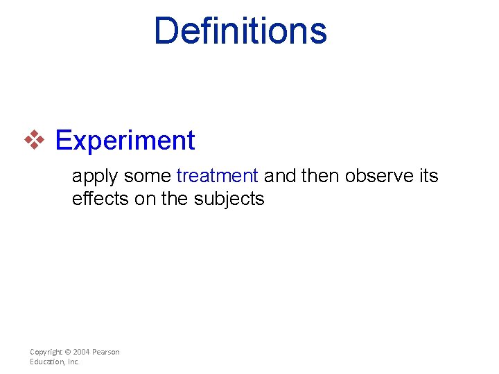 Definitions v Experiment apply some treatment and then observe its effects on the subjects