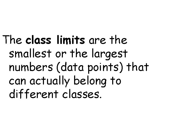 The class limits are the smallest or the largest numbers (data points) that can