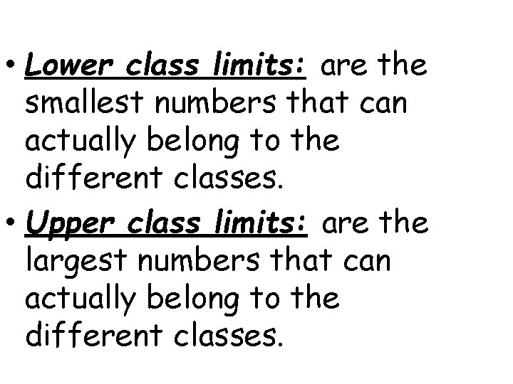  • Lower class limits: are the smallest numbers that can actually belong to