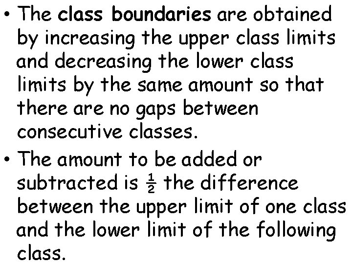  • The class boundaries are obtained by increasing the upper class limits and