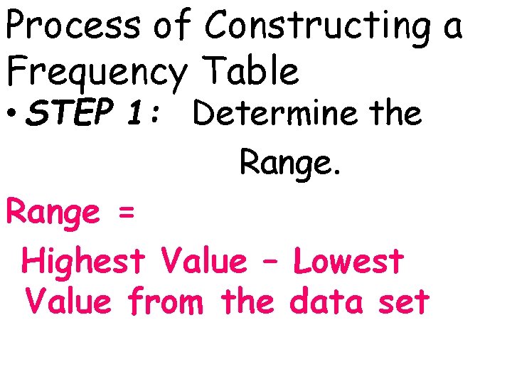 Process of Constructing a Frequency Table • STEP 1: Determine the Range = Highest
