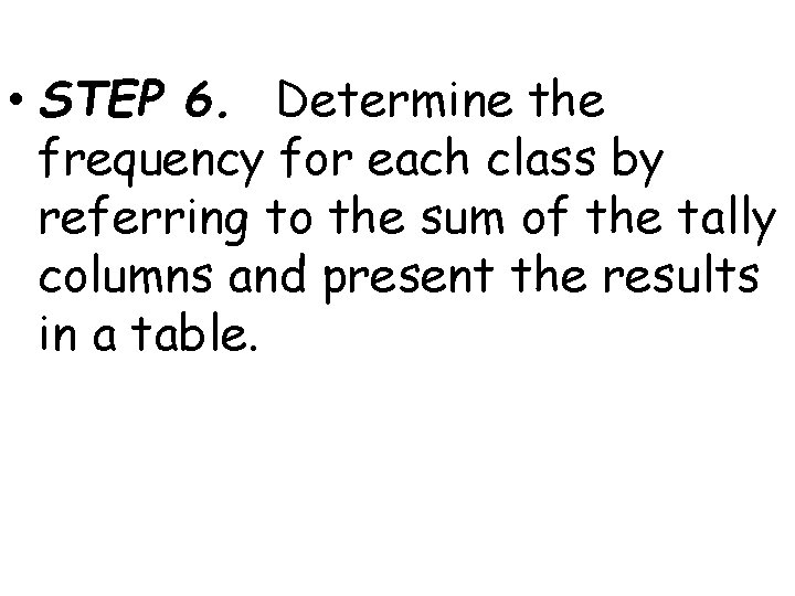  • STEP 6. Determine the frequency for each class by referring to the