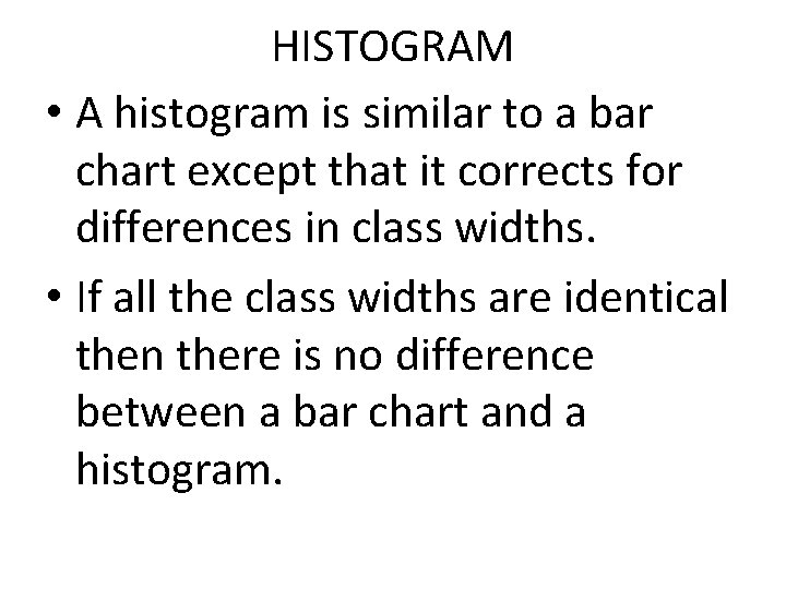 HISTOGRAM • A histogram is similar to a bar chart except that it corrects