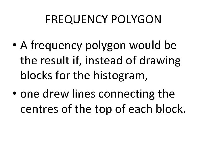 FREQUENCY POLYGON • A frequency polygon would be the result if, instead of drawing