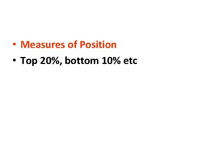  • Measures of Position • Top 20%, bottom 10% etc 