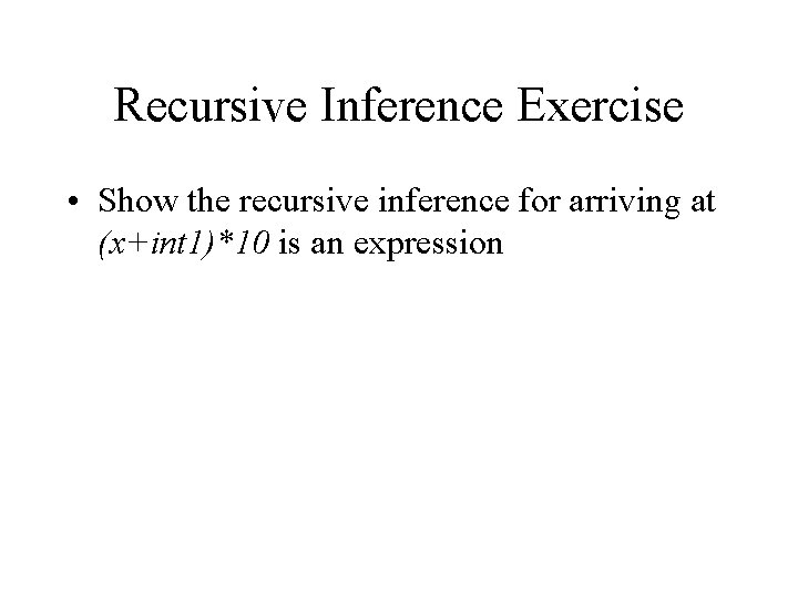 Recursive Inference Exercise • Show the recursive inference for arriving at (x+int 1)*10 is