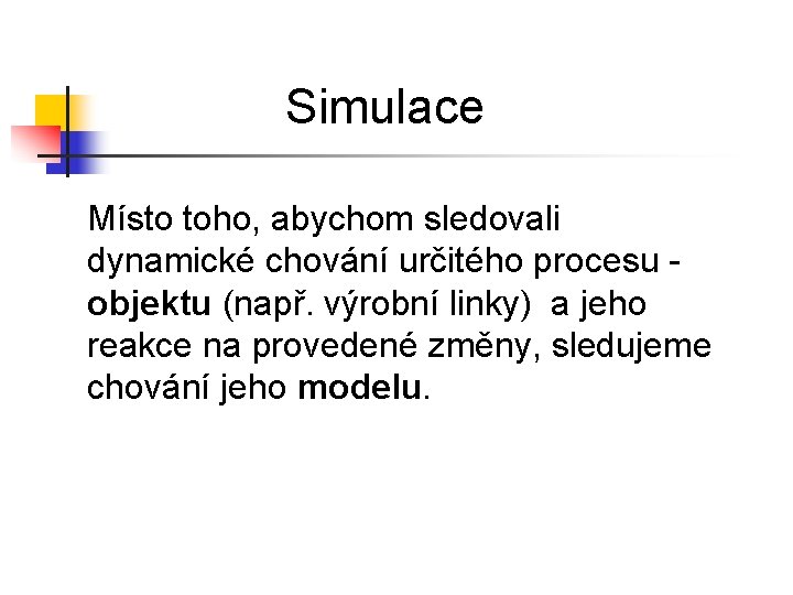 Simulace Místo toho, abychom sledovali dynamické chování určitého procesu objektu (např. výrobní linky) a